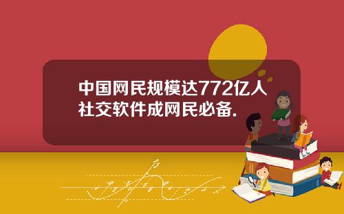 中国网民规模达772亿人社交软件成网民必备.