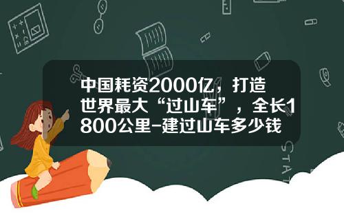 中国耗资2000亿，打造世界最大“过山车”，全长1800公里-建过山车多少钱