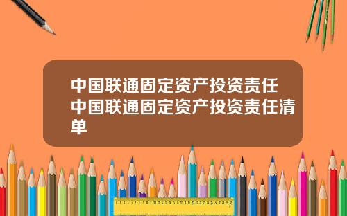 中国联通固定资产投资责任中国联通固定资产投资责任清单