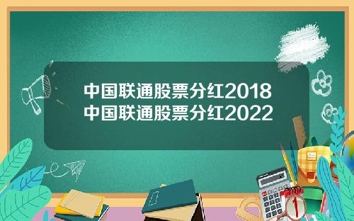 中国联通股票分红2018中国联通股票分红2022