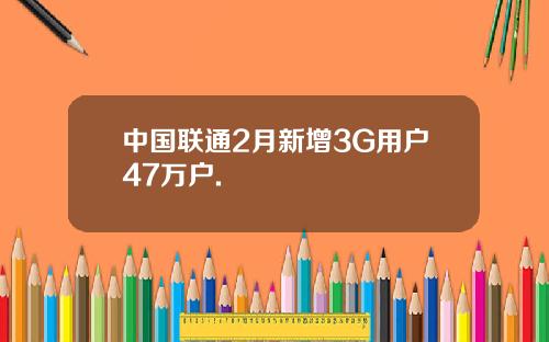 中国联通2月新增3G用户47万户.