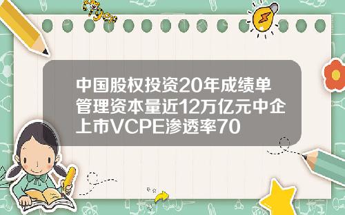 中国股权投资20年成绩单管理资本量近12万亿元中企上市VCPE渗透率70