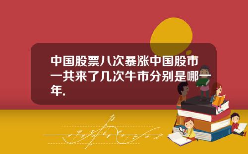 中国股票八次暴涨中国股市一共来了几次牛市分别是哪一年.