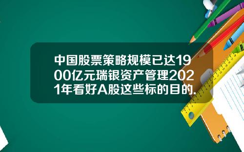 中国股票策略规模已达1900亿元瑞银资产管理2021年看好A股这些标的目的.