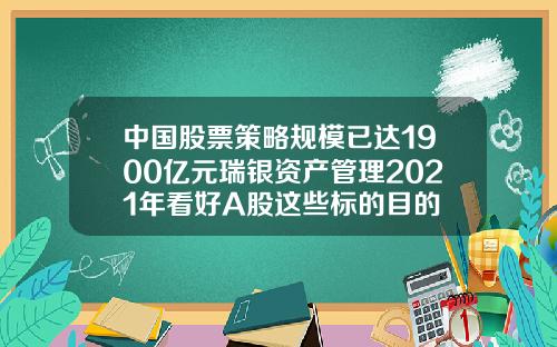 中国股票策略规模已达1900亿元瑞银资产管理2021年看好A股这些标的目的
