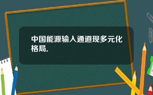 中国能源输入通道现多元化格局.