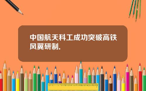 中国航天科工成功突破高铁风翼研制.