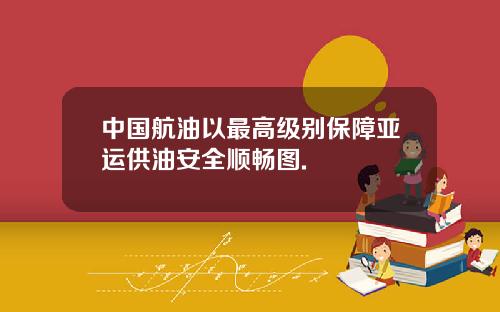 中国航油以最高级别保障亚运供油安全顺畅图.