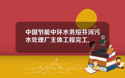 中国节能中环水务绥芬河污水处理厂主体工程完工.