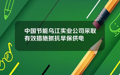 中国节能乌江实业公司采取有效措施抓抗旱保供电