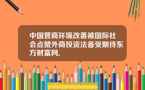 中国营商环境改善被国际社会点赞外商投资法备受期待东方财富网.