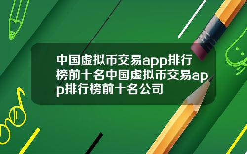 中国虚拟币交易app排行榜前十名中国虚拟币交易app排行榜前十名公司