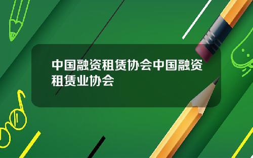 中国融资租赁协会中国融资租赁业协会
