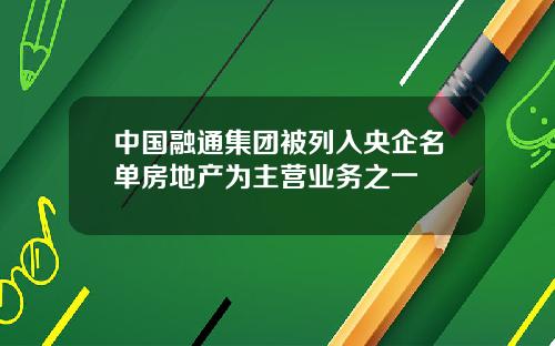 中国融通集团被列入央企名单房地产为主营业务之一