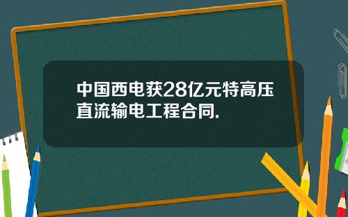 中国西电获28亿元特高压直流输电工程合同.