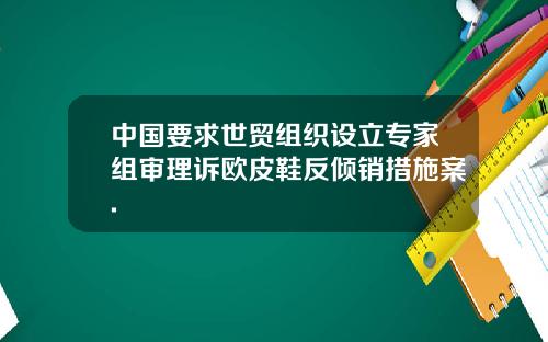 中国要求世贸组织设立专家组审理诉欧皮鞋反倾销措施案.
