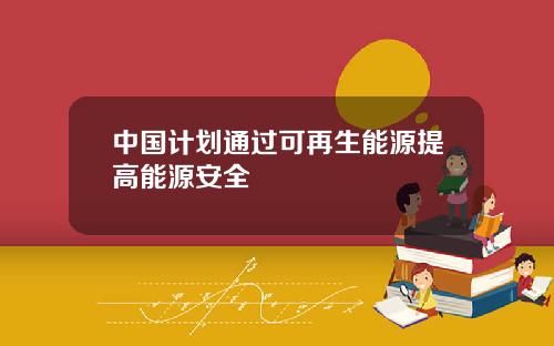中国计划通过可再生能源提高能源安全