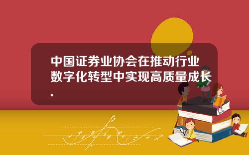 中国证券业协会在推动行业数字化转型中实现高质量成长.