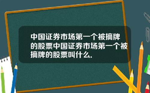 中国证券市场第一个被摘牌的股票中国证券市场第一个被摘牌的股票叫什么.