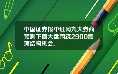 中国证券报中证网九大券商预测下周大盘围绕2900震荡结构机会.