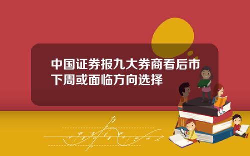 中国证券报九大券商看后市下周或面临方向选择