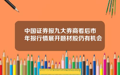中国证券报九大券商看后市年报行情展开题材股仍有机会