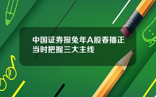 中国证券报兔年A股春播正当时把握三大主线