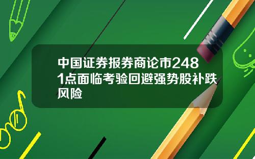 中国证券报券商论市2481点面临考验回避强势股补跌风险