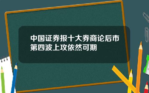 中国证券报十大券商论后市第四波上攻依然可期