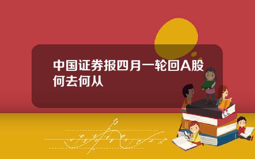 中国证券报四月一轮回A股何去何从