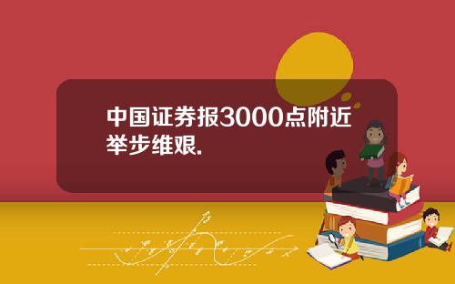 中国证券报3000点附近举步维艰.