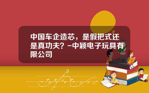 中国车企造芯，是假把式还是真功夫？-中颖电子玩具有限公司