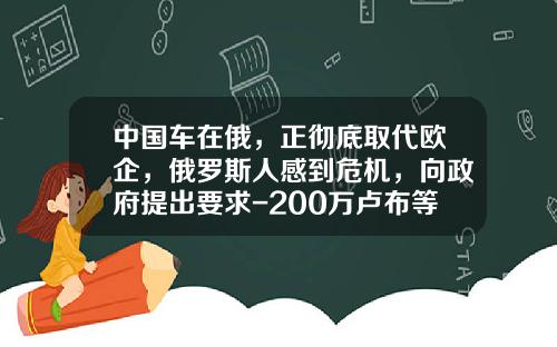 中国车在俄，正彻底取代欧企，俄罗斯人感到危机，向政府提出要求-200万卢布等于多少钱