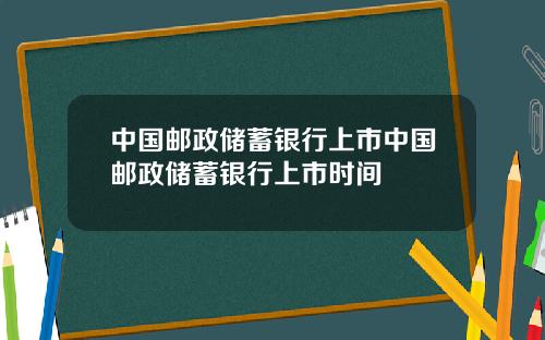 中国邮政储蓄银行上市中国邮政储蓄银行上市时间