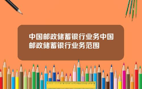 中国邮政储蓄银行业务中国邮政储蓄银行业务范围