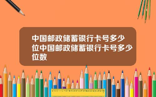 中国邮政储蓄银行卡号多少位中国邮政储蓄银行卡号多少位数