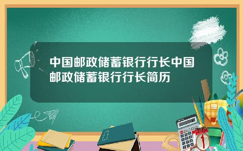 中国邮政储蓄银行行长中国邮政储蓄银行行长简历