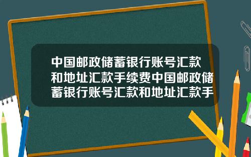 中国邮政储蓄银行账号汇款和地址汇款手续费中国邮政储蓄银行账号汇款和地址汇款手续费一样吗