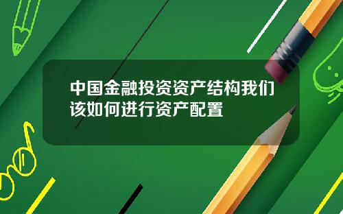 中国金融投资资产结构我们该如何进行资产配置