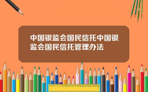 中国银监会国民信托中国银监会国民信托管理办法