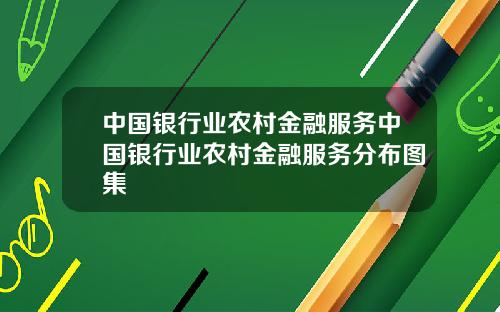 中国银行业农村金融服务中国银行业农村金融服务分布图集