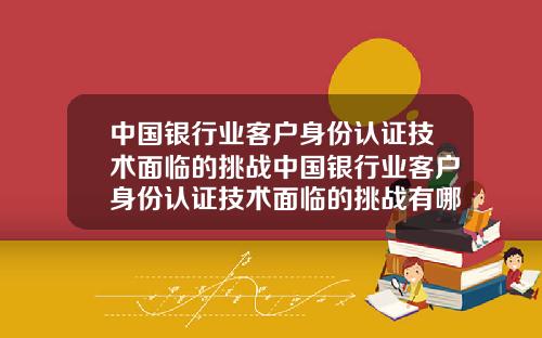 中国银行业客户身份认证技术面临的挑战中国银行业客户身份认证技术面临的挑战有哪些