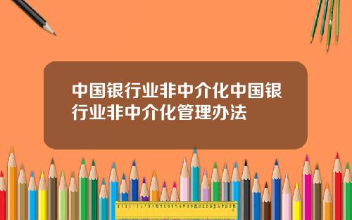 中国银行业非中介化中国银行业非中介化管理办法