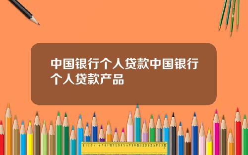 中国银行个人贷款中国银行个人贷款产品