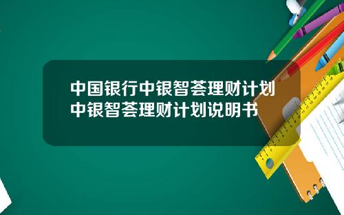 中国银行中银智荟理财计划中银智荟理财计划说明书