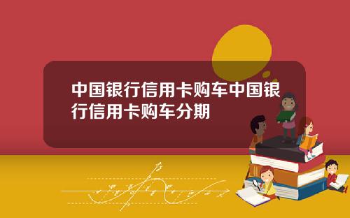 中国银行信用卡购车中国银行信用卡购车分期