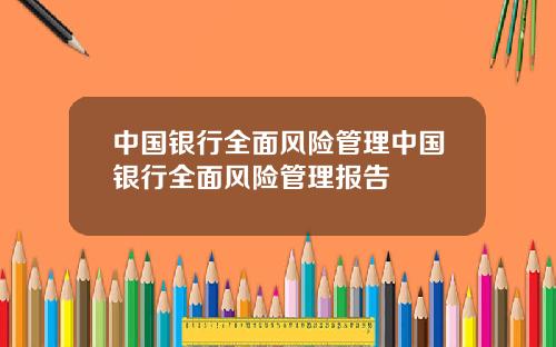 中国银行全面风险管理中国银行全面风险管理报告