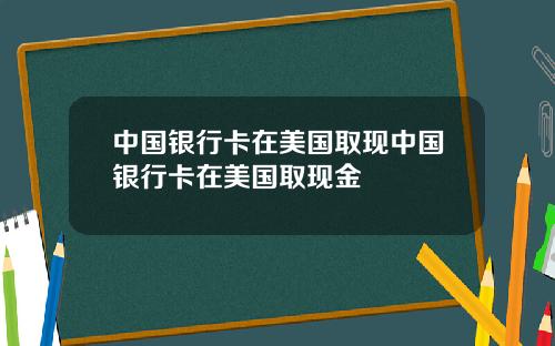 中国银行卡在美国取现中国银行卡在美国取现金