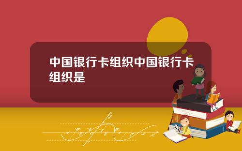 中国银行卡组织中国银行卡组织是