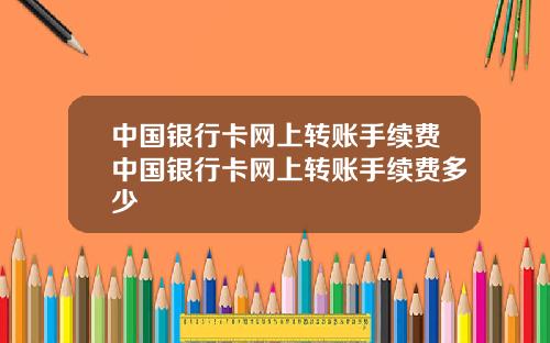 中国银行卡网上转账手续费中国银行卡网上转账手续费多少